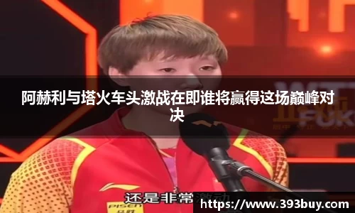 阿赫利与塔火车头激战在即谁将赢得这场巅峰对决