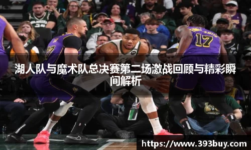 湖人队与魔术队总决赛第二场激战回顾与精彩瞬间解析