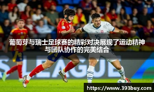 葡萄芽与瑞士足球赛的精彩对决展现了运动精神与团队协作的完美结合