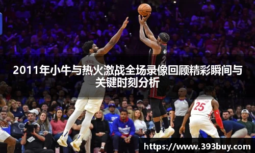 2011年小牛与热火激战全场录像回顾精彩瞬间与关键时刻分析